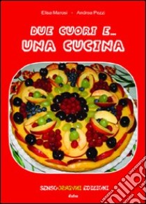 Due cuori e... una cucina libro di Marosi Elisa; Pezzi Andrea