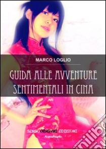 Guida alle avventure sentimentali in Cina libro di Loglio Marco