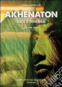 Akhenaton. Luce e tenebra. Vol. 2: L'ultima sfida libro di Cappellini Sonia