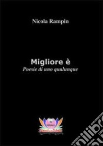 Migliore è. Poesie di uno qualunque libro di Rampin Nicola; Mariani M. (cur.)