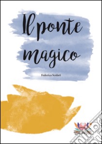 Il ponte magico libro di Scolari Federica; Rampin N. (cur.); Vigo A. (cur.)