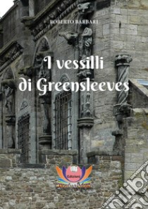 I vessilli di Greensleeves libro di Barbari Roberto; Rampin N. (cur.)