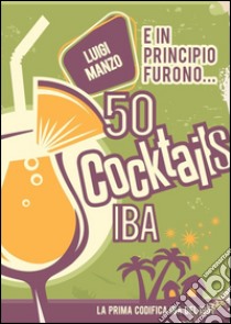 E in principio furono... 50 cocktails IBA libro di Manzo Luigi