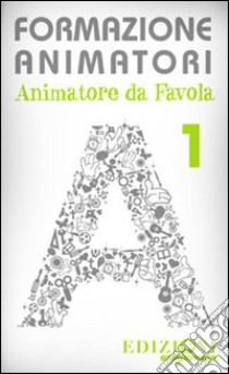 Formazione animatori. Animatori da favola. Vol. 1 libro