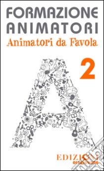 Formazione animatori. Animatori da favola. Vol. 2 libro di Oragiovane onlus (cur.)