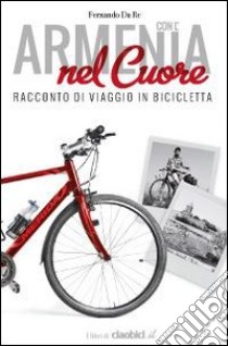 Con l'Armenia nel cuore. Racconto di viaggio in bicicletta libro di Da Re Fernando