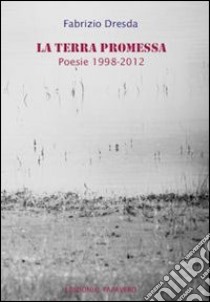 La terra promessa. Poesie 1998-2012 libro di Dresda Fabrizio