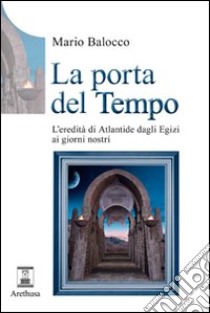 La porta del tempo. L'eredità di Atlantide dagli Egizi ai nostri giorni libro di Balocco Mario