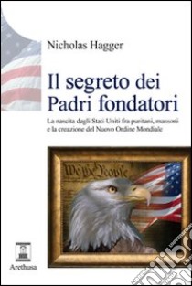 Il segreto dei padri fondatori. La nascita degli Stati Uniti fra puritani, massoni e la creazione del nuovo ordine mondiale libro di Hagger Nicholas