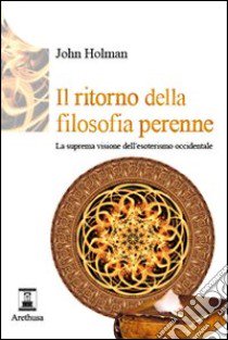 Il ritorno della filosofia perenne. La suprema visione dell'esoterismo occidentale libro di Holman John