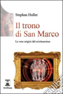 Il trono di San Marco. Le vere origini del Cristianesimo libro di Huller Stephan