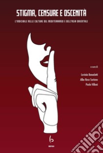 Stigma, censure e oscenità. L'indicibile nelle culture del Mediterraneo e dell'Asia orientale. Ediz. italiana e inglese libro di Benedetti L. (cur.); Suriano A. R. (cur.); Villani P. (cur.)