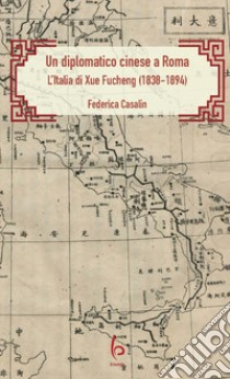 Un diplomatico cinese a Roma. L'Italia di Xue Fucheng (1838-1894) libro di Casalin Federica