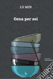 Cena per sei libro di Lu Min; Pozzi S. (cur.)