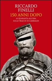 150 anni dopo. Ai quaranta all'ora sulle tracce di Garibaldi libro di Finelli Riccardo