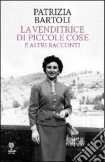 La venditrice di piccole cose e altri racconti libro di Bartoli Patrizia