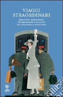 Viaggi straordinari. Resoconti, impressioni, testimonianze e racconti tra Ottocento e Novecento libro di Caleffi N. (cur.); Leoni G. (cur.)