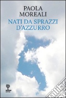 Nati da sprazzi d'azzurro libro di Moreali Paola