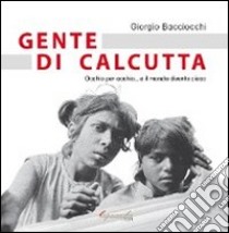 Gente di Calcutta. Occhio per occhio... e il mondo diventa cieco libro di Bacciocchi Giorgio