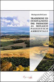 Tradizione ed innovazione dal paesaggio al mosaico paesistico ambientale libro di De Castro Mariagrazia