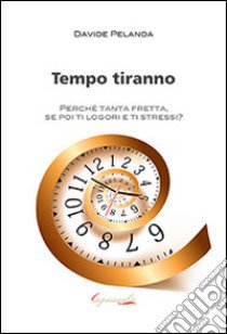 Tempo tiranno. Perché tanta fretta, se poi ti logori e ti stressi? libro di Pelanda Davide