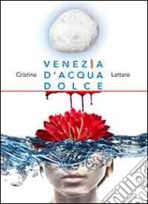 Venezia d'acqua dolce libro di Lattaro Cristina