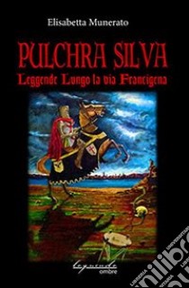 Pulchra silva. Leggende lungo la via Francigena libro di Munerato Elisabetta