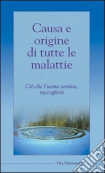 Causa e origine di tutte le malattie. Ciò che l'uomo semina, raccoglierà libro