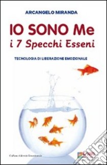 Io sono me. I 7 specchi esseni. Tecnologia di liberazione emozionale libro di Miranda Arcangelo