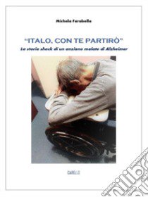 «Italo, con te partirò». La storia shock di un anziano malato di Alzheimer libro di Farabella Michela