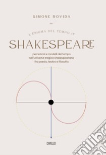 L'Enigma del tempo in Shakespeare. Percezioni e modelli del tempo nell'universo tragico shakespeariano fra poesia, teatro e filosofia libro di Rovida Simone