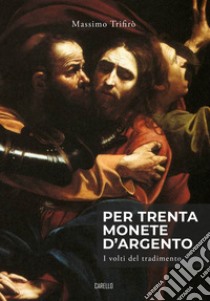 Per trenta monete d'argento. I volti del tradimento libro di Trifirò Massimo