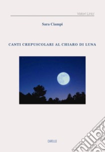 Canti crepuscolari al chiaro di luna libro di Ciampi Sara