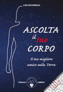 Ascolta il tuo corpo. Il tuo migliore amico sulla terra libro di Bourbeau Lise