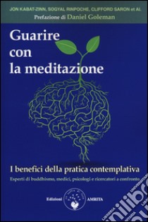 Guarire con la meditazione. I benefici della pratica contemplativa. Esperti di buddhismo, medici e psicologi a confronto libro di Fraser A. (cur.)