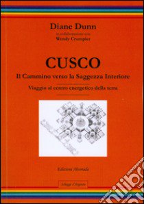 Cusco. Il cammino verso la saggezza interiore. Viaggio al centro energetico della terra libro di Dunn Diane