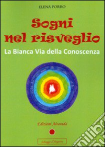 Sogni nel risveglio. La bianca via della conoscenza libro di Porro Elena