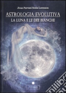 Astrologia evolutiva. La luna e le dee bianche libro di Lorenzon Sonia Jivan Parvani