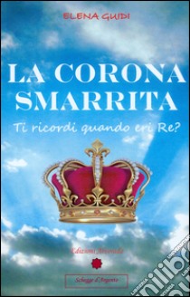 La corona smarrita. Ti ricordi quando eri Re? Con gadget libro di Guidi Elena