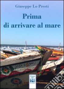 Prima di arrivare al mare libro di Lo Presti Giuseppe