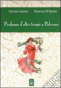 Profumo d'altri tempi a Palermo. Ediz. illustrata libro di Adelfio Gesualdo; D'Attardi Francesco