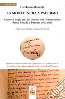 La morte nera a Palermo. Raccolta degli atti del Senato che consacrarono Santa Rosalia a Patrona della città libro di Mazzola Girolamo