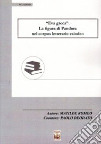 «Eva greca». La figura di Pandora nel corpus letterario esiodeo libro di Romeo Matilde; Deodato Paolo