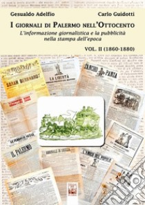 I giornali di Palermo nell'Ottocento. L'informazione giornalistica e la pubblicità nella stampa dell'epoca. Vol. 2: 1860-1880 libro di Guidotti Carlo; Adelfio Gesualdo