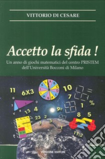 Accetto la sfida! Un anno di giochi matematici del centro PRISTEM dell'Università Bocconi di Milano libro di Di Cesare Vittorio