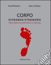 Corpo estraneo/straniero. Storia delle arti performative in Abruzzo. Ediz. illustrata libro di D'Alberto Ivan; Panerai Sibilla