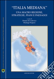 «Italia mediana». Una macro regione, strategie, piani e paesaggi libro di Di Ludovico D. (cur.); Properzi P. (cur.)