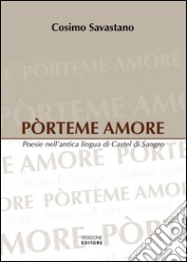 Pòrteme amore. Poesie nell'antica lingua di Castel di Sangro libro di Savastano Cosimo