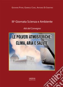 Le polveri atmosferiche: clima, aria e salute. 3ª Giornata scienza e ambiente. Atti del Convegno libro di Pitari Giovanni; Curci Gabriele; Di Sabatino Antonio