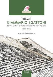 Premio Giammario Sgattoni. Storia, cultura e tradizioni della provincia italiana (2006-2017) libro di Di Carlo E. (cur.)